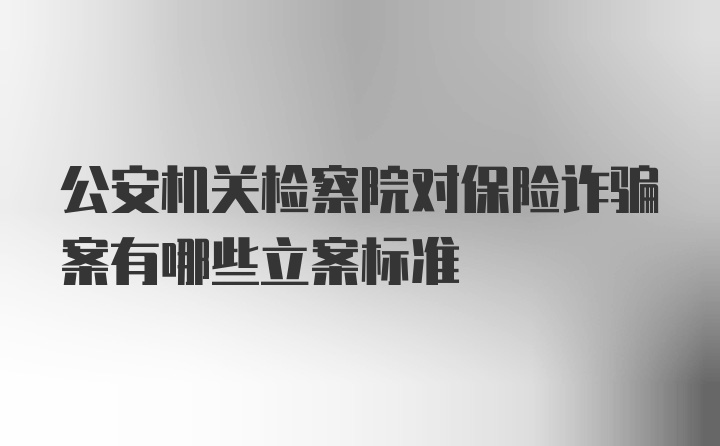 公安机关检察院对保险诈骗案有哪些立案标准