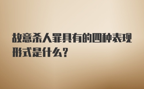 故意杀人罪具有的四种表现形式是什么？