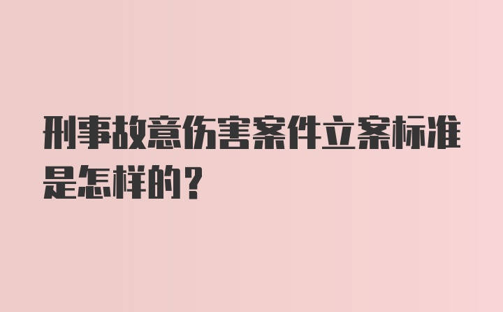 刑事故意伤害案件立案标准是怎样的？