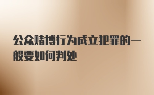 公众赌博行为成立犯罪的一般要如何判处