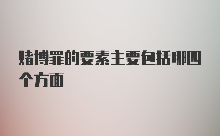 赌博罪的要素主要包括哪四个方面