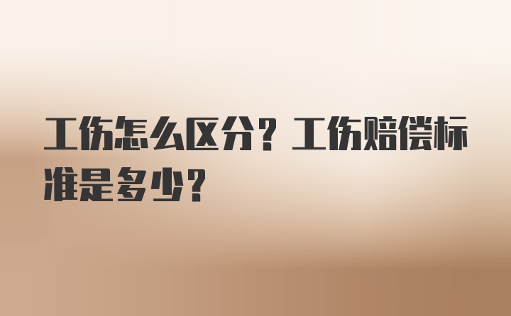 工伤怎么区分？工伤赔偿标准是多少？