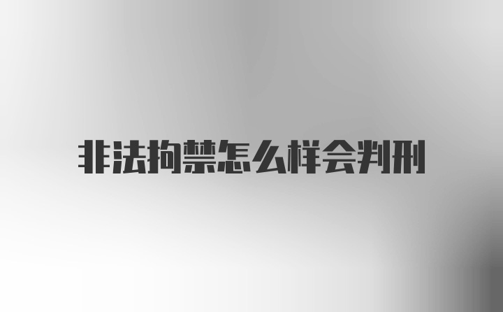 非法拘禁怎么样会判刑