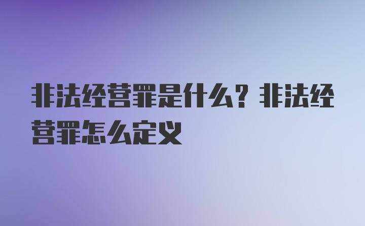 非法经营罪是什么？非法经营罪怎么定义