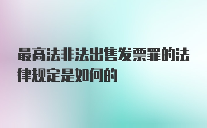 最高法非法出售发票罪的法律规定是如何的