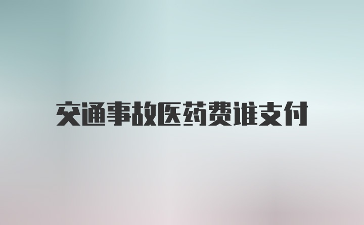 交通事故医药费谁支付