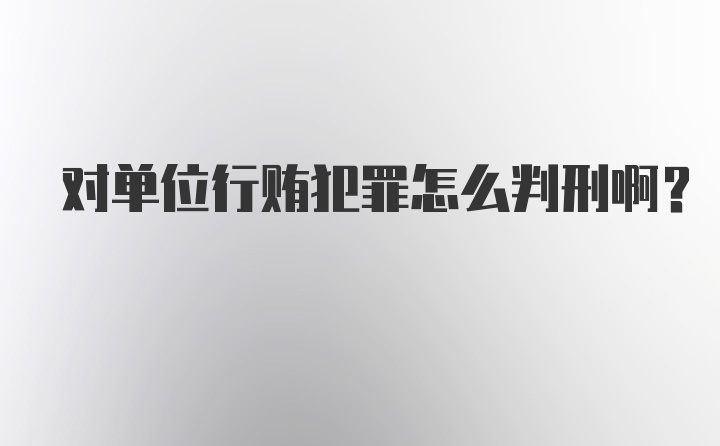 对单位行贿犯罪怎么判刑啊?