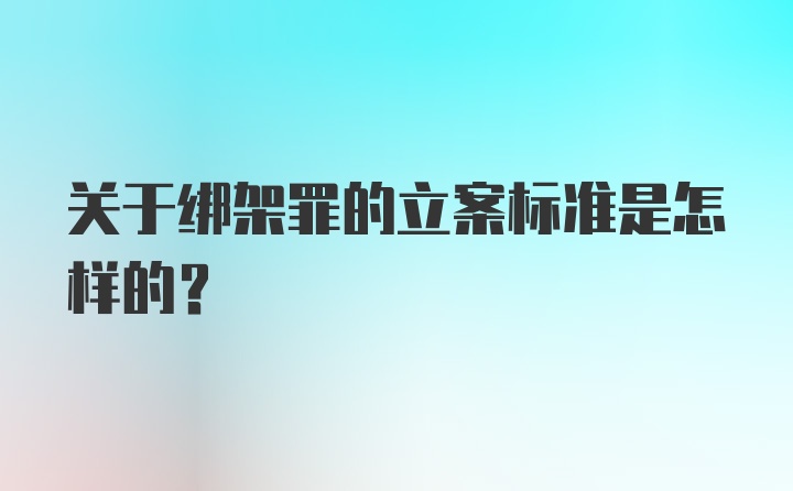 关于绑架罪的立案标准是怎样的？