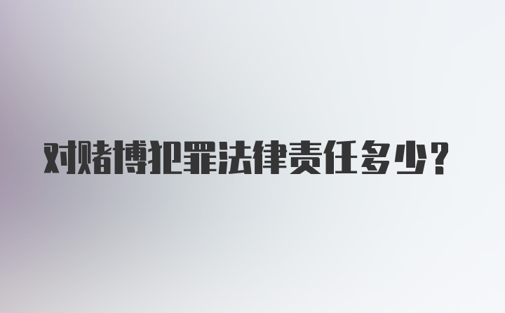 对赌博犯罪法律责任多少？