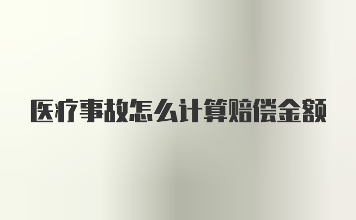 医疗事故怎么计算赔偿金额