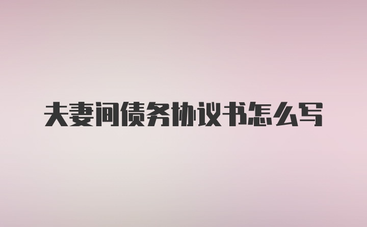 夫妻间债务协议书怎么写