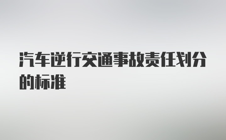 汽车逆行交通事故责任划分的标准