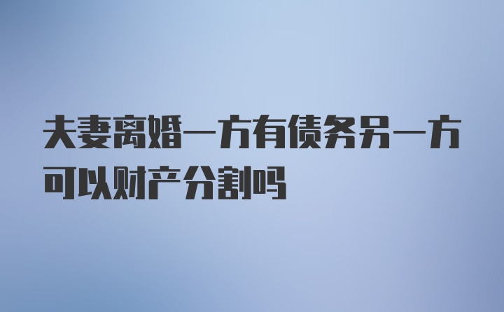 夫妻离婚一方有债务另一方可以财产分割吗