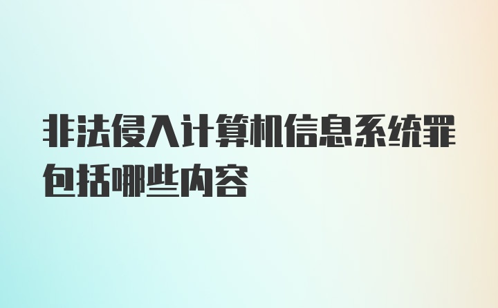 非法侵入计算机信息系统罪包括哪些内容