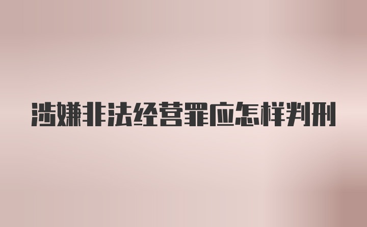 涉嫌非法经营罪应怎样判刑