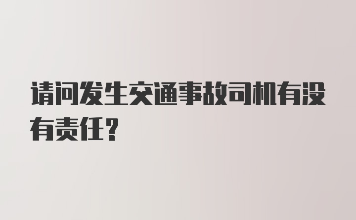 请问发生交通事故司机有没有责任？