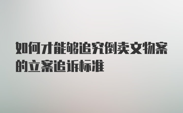 如何才能够追究倒卖文物案的立案追诉标准