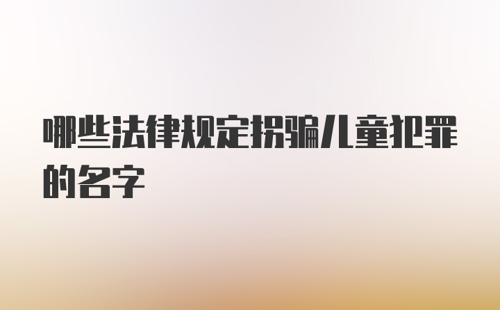 哪些法律规定拐骗儿童犯罪的名字