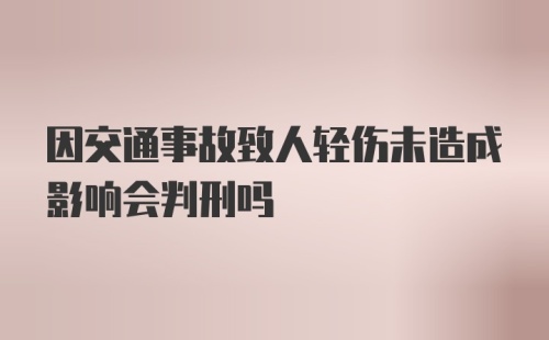 因交通事故致人轻伤未造成影响会判刑吗