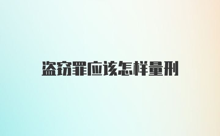 盗窃罪应该怎样量刑