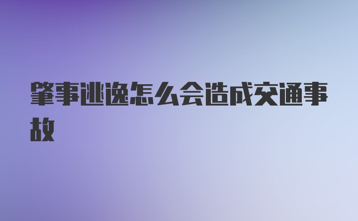 肇事逃逸怎么会造成交通事故