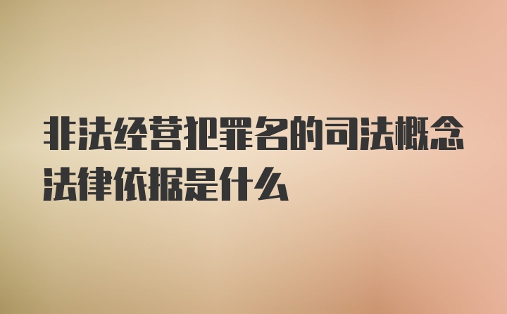 非法经营犯罪名的司法概念法律依据是什么