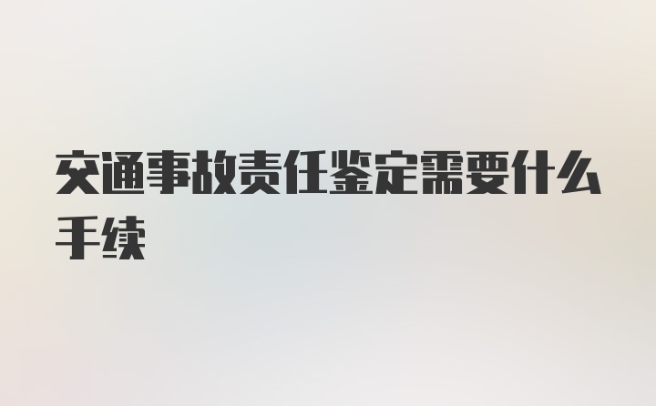 交通事故责任鉴定需要什么手续