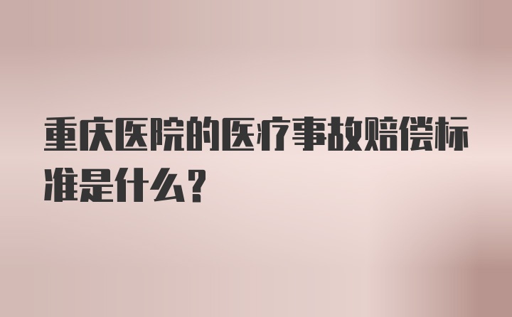 重庆医院的医疗事故赔偿标准是什么？