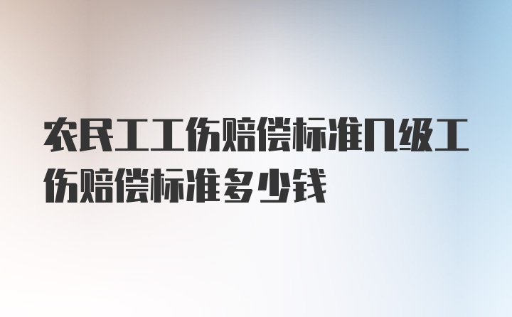 农民工工伤赔偿标准几级工伤赔偿标准多少钱