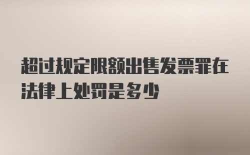 超过规定限额出售发票罪在法律上处罚是多少