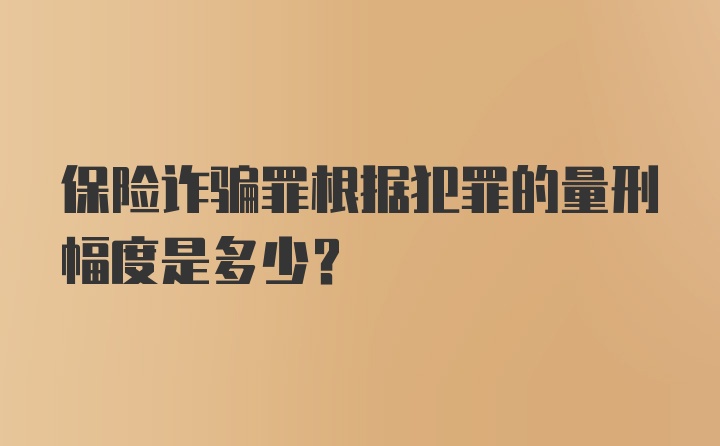 保险诈骗罪根据犯罪的量刑幅度是多少？