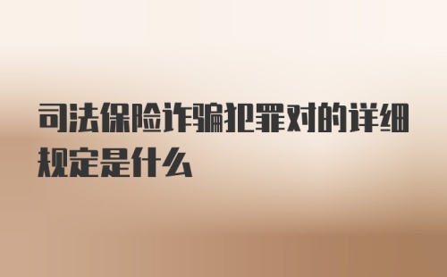 司法保险诈骗犯罪对的详细规定是什么