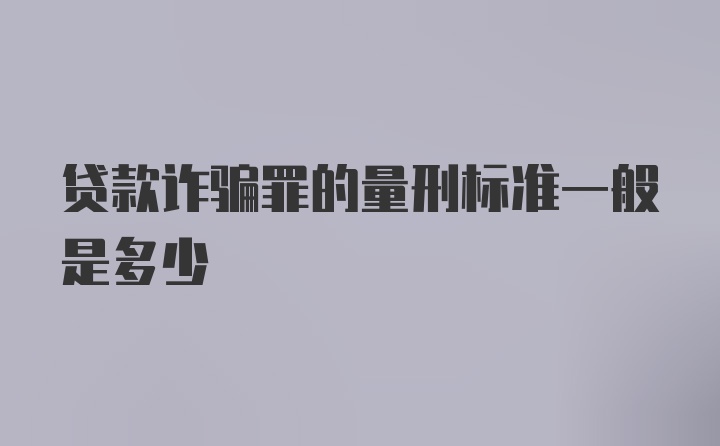 贷款诈骗罪的量刑标准一般是多少