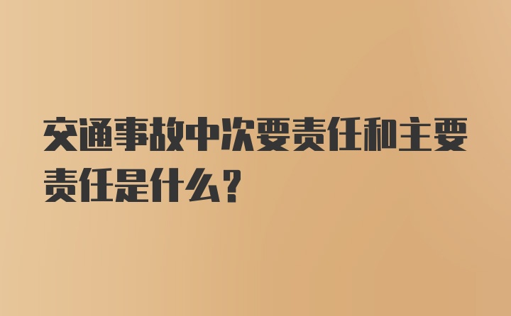 交通事故中次要责任和主要责任是什么?