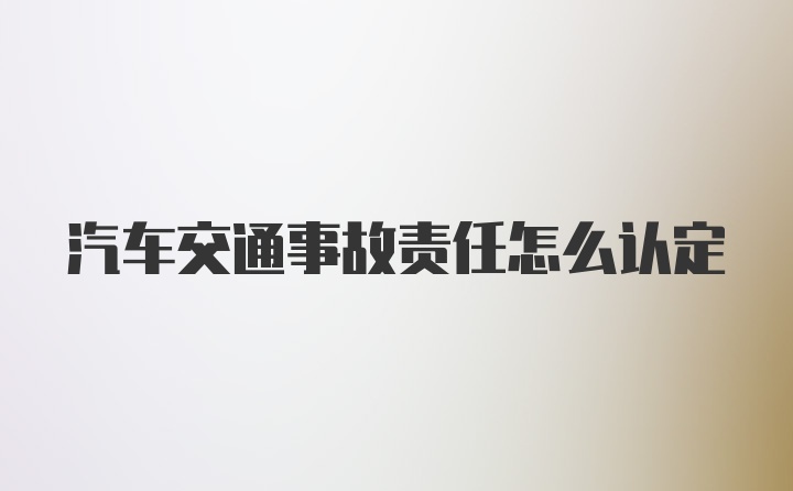 汽车交通事故责任怎么认定