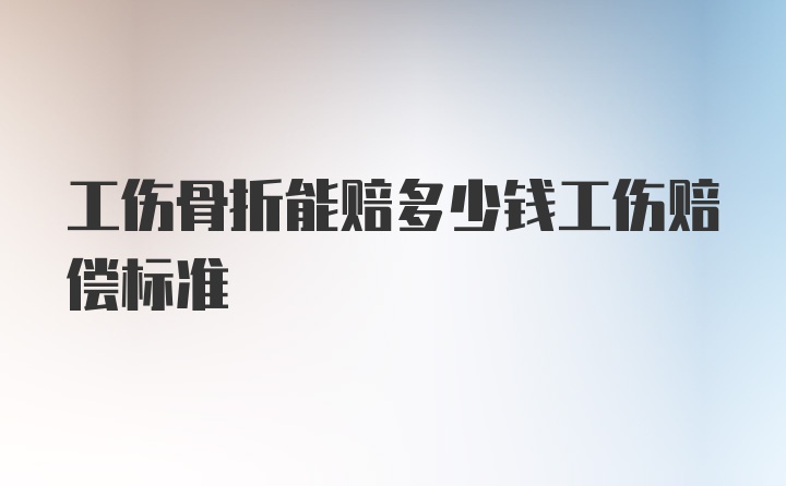 工伤骨折能赔多少钱工伤赔偿标准