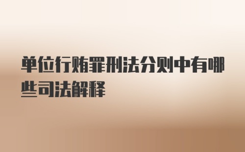 单位行贿罪刑法分则中有哪些司法解释