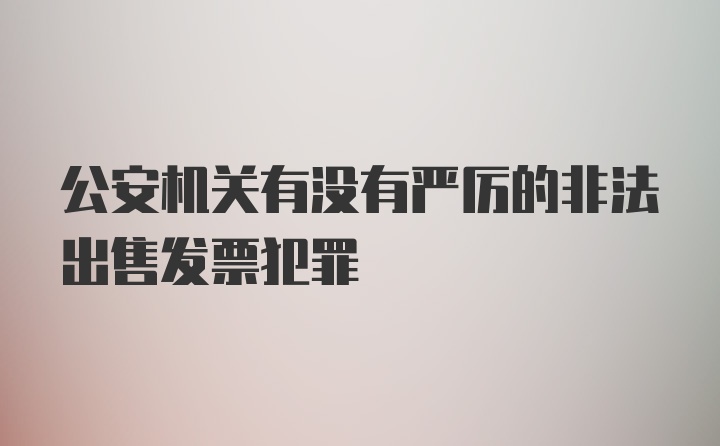 公安机关有没有严厉的非法出售发票犯罪