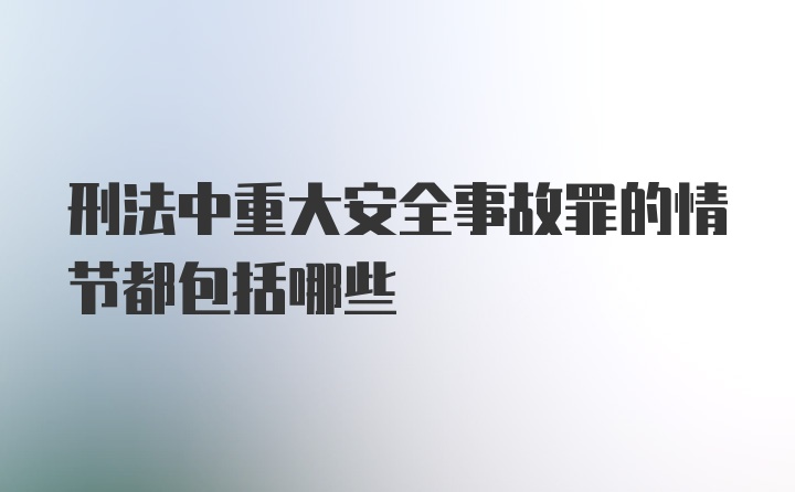 刑法中重大安全事故罪的情节都包括哪些