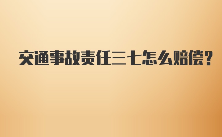 交通事故责任三七怎么赔偿?