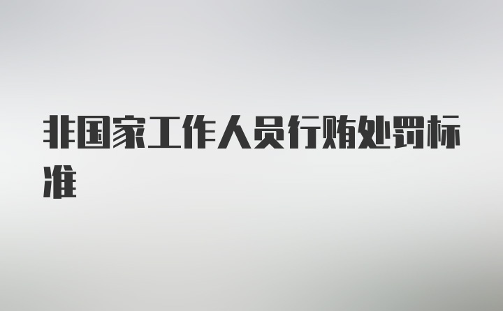 非国家工作人员行贿处罚标准