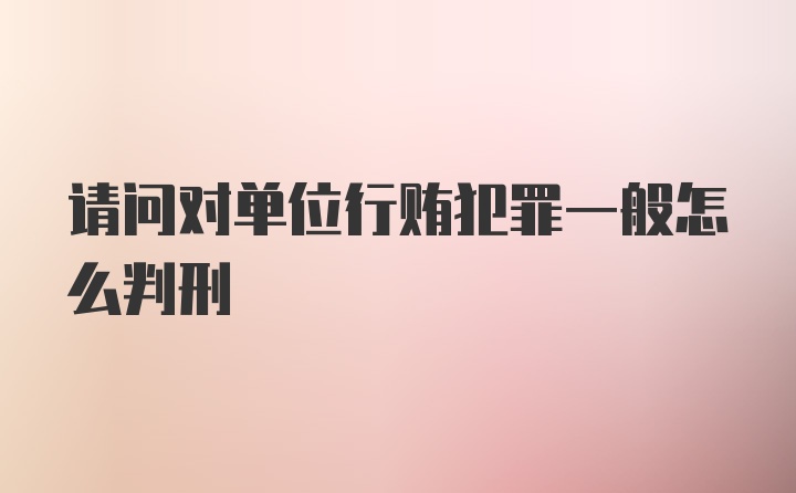 请问对单位行贿犯罪一般怎么判刑