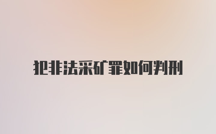 犯非法采矿罪如何判刑