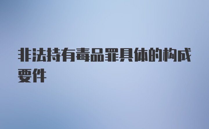 非法持有毒品罪具体的构成要件