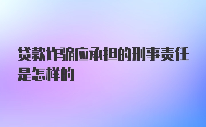 贷款诈骗应承担的刑事责任是怎样的