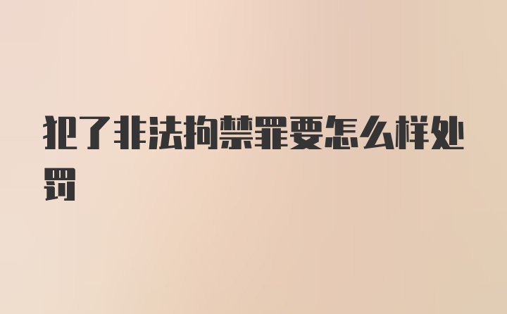 犯了非法拘禁罪要怎么样处罚