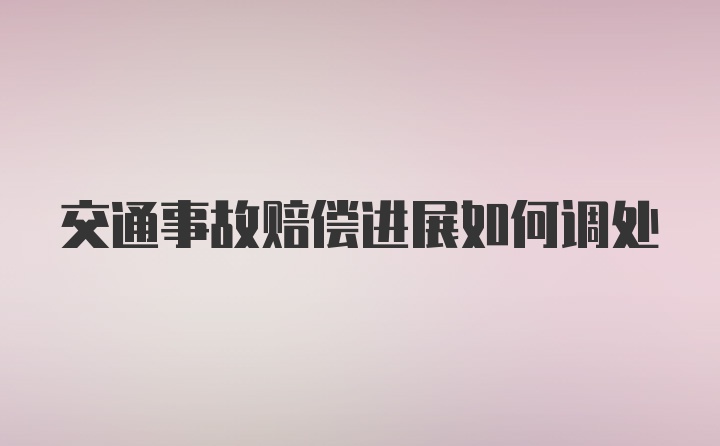 交通事故赔偿进展如何调处