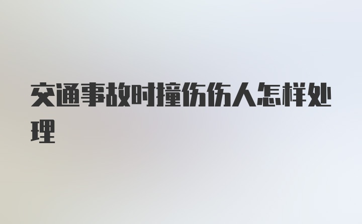 交通事故时撞伤伤人怎样处理