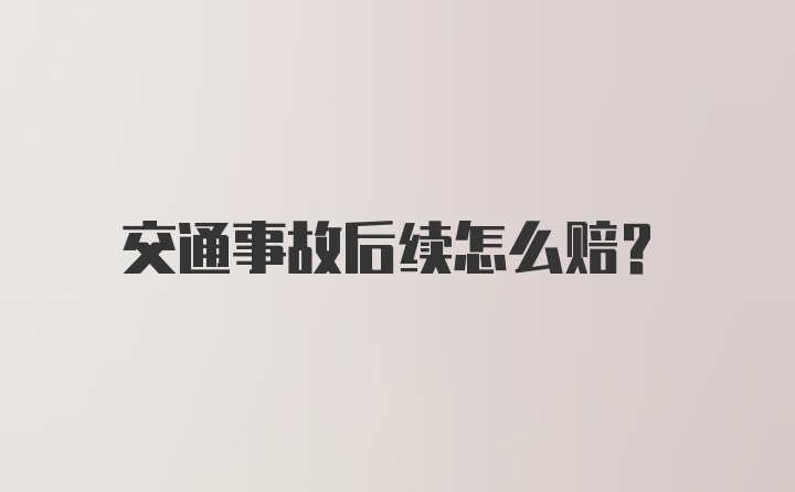 交通事故后续怎么赔?