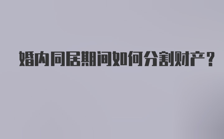 婚内同居期间如何分割财产？